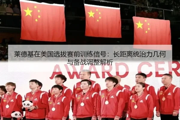 莱德基在美国选拔赛前训练信号：长距离统治力几何与备战调整解析